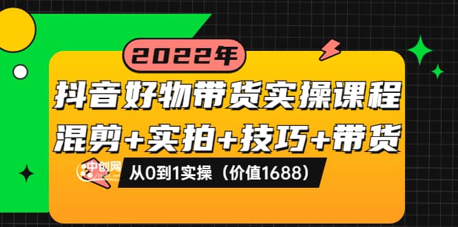 图片[1]-抖音好物带货实操课程：混剪 实拍 技巧 带货：从0到1实操（价值1688）-克用笔记