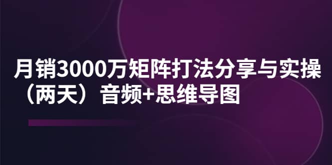 图片[1]-某线下培训：月销3000万矩阵打法分享与实操（两天）音频 思维导图-克用笔记