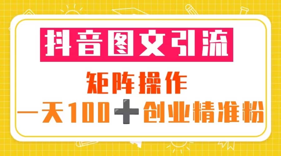 图片[1]-抖音图文引流 矩阵操作 一天100 创业精准粉（5节视频课 素材模板）-克用笔记