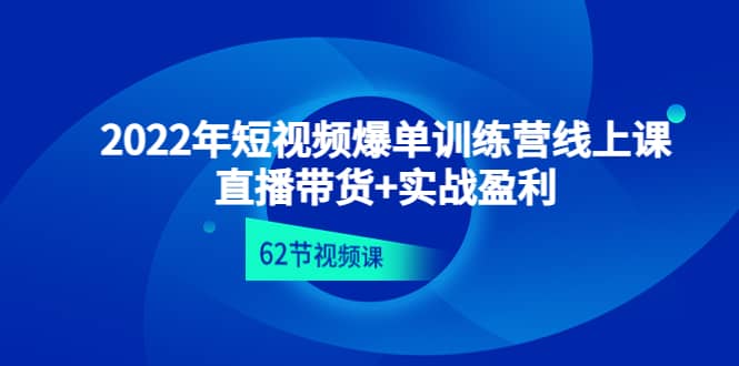 2022年短视频爆单训练营线上课：直播带货 实操盈利（62节视频课)-克用笔记