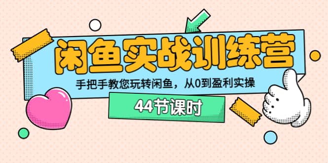 闲鱼实战训练营：手把手教您玩转闲鱼，从0到盈利实操（44节课时）-克用笔记