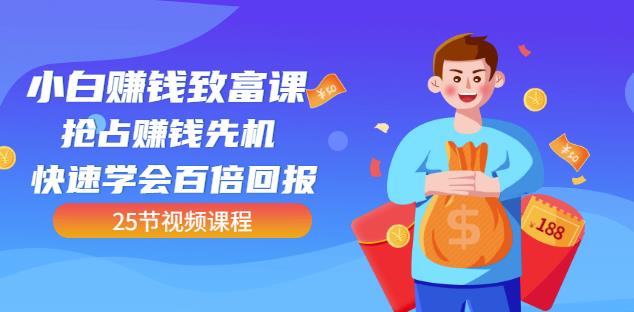 【全网最火】小白赚钱致富课：抢占赚钱先机快速学会百倍回报（25节视频）-克用笔记