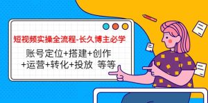 短视频实操全流程-长久博主必学：账号定位 搭建 创作 运营 转化 投放 等等-克用笔记