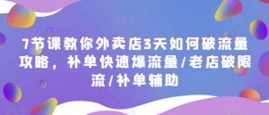7节课教你外卖店3天如何破流量攻略，补单快速爆流量/老店破限流/补单辅助-克用笔记