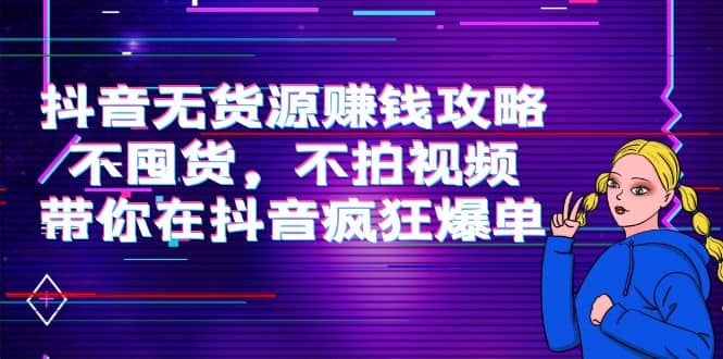 抖音无货源赚钱攻略，不囤货，不拍视频，带你在抖音疯狂爆单-克用笔记