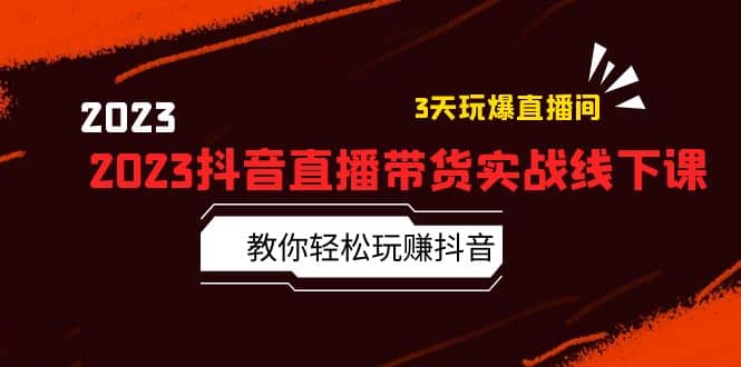2023抖音直播带货实战线下课：教你轻松玩赚抖音，3天玩爆·直播间-克用笔记