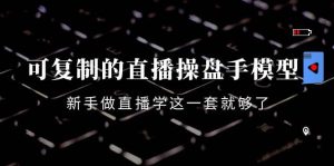 可复制的直播操盘手模型：新手做直播就学这一套就够了（12节课）-克用笔记