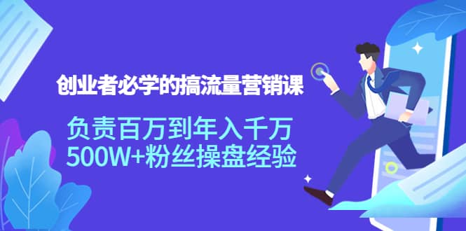 创业者必学的搞流量营销课：负责百万到年入千万，500W 粉丝操盘经验-克用笔记