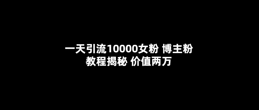 一天引流10000女粉，博主粉教程揭秘（价值两万）-克用笔记