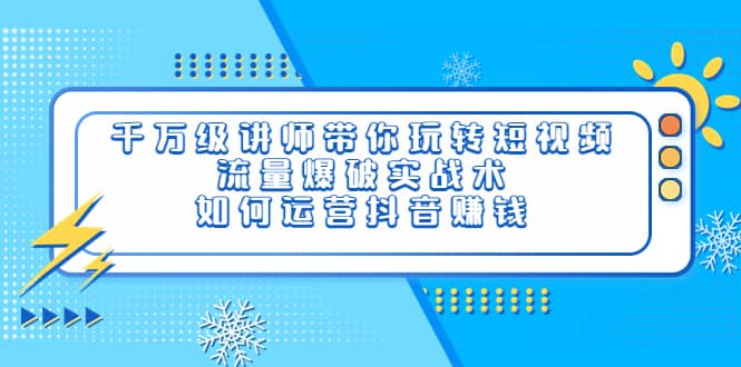 千万级讲师带你玩转短视频，流量爆破实战术，如何运营抖音赚钱-克用笔记