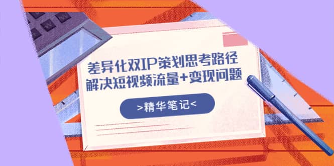 差异化双IP策划思考路径，解决短视频流量 变现问题（精华笔记）-克用笔记