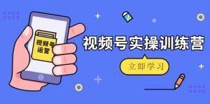 微信视频号实操训练营：视频号起号运营纯干货玩法！-克用笔记