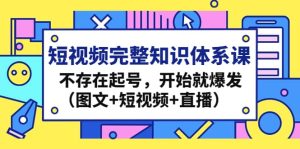 短视频完整知识体系课，不存在起号，开始就爆发（图文 短视频 直播）-克用笔记