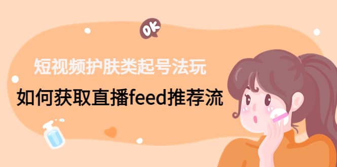 短视频护肤类起号玩法：如何获取直播feed推荐流-克用笔记