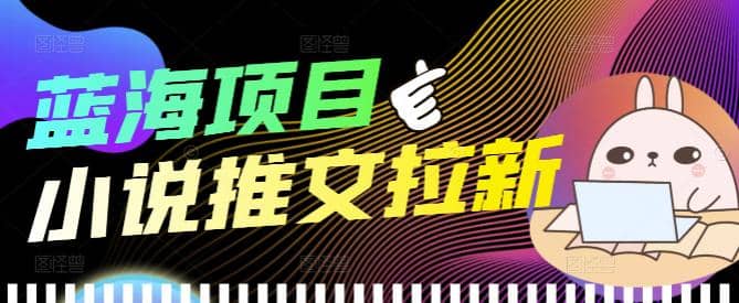 外面收费6880的小说推文拉新项目，个人工作室可批量做【详细教程】-克用笔记