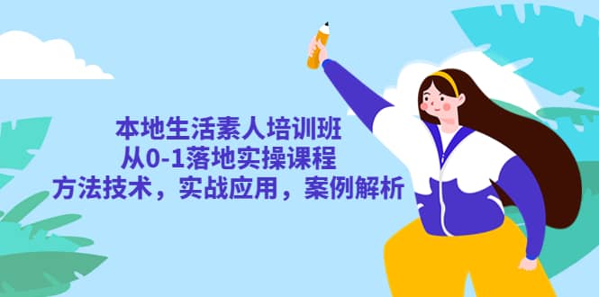 本地生活素人培训班：从0-1落地实操课程，方法技术，实战应用，案例解析-克用笔记