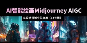 AI·智能绘画Midjourney AIGC 在设计领域中的应用 从入门到精通（11节课）-克用笔记