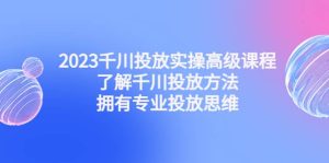 2023千川投放实操高级课程：了解千川投放方法，拥有专业投放思维-克用笔记