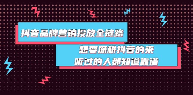 抖音品牌营销投放全链路：想要深耕抖音的来，听过的人都知道靠谱-克用笔记