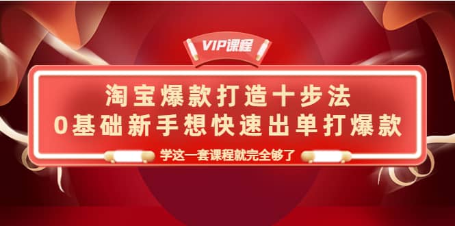 淘宝爆款打造十步法，0基础新手想快速出单打爆款，学这一套课程就完全够了-克用笔记