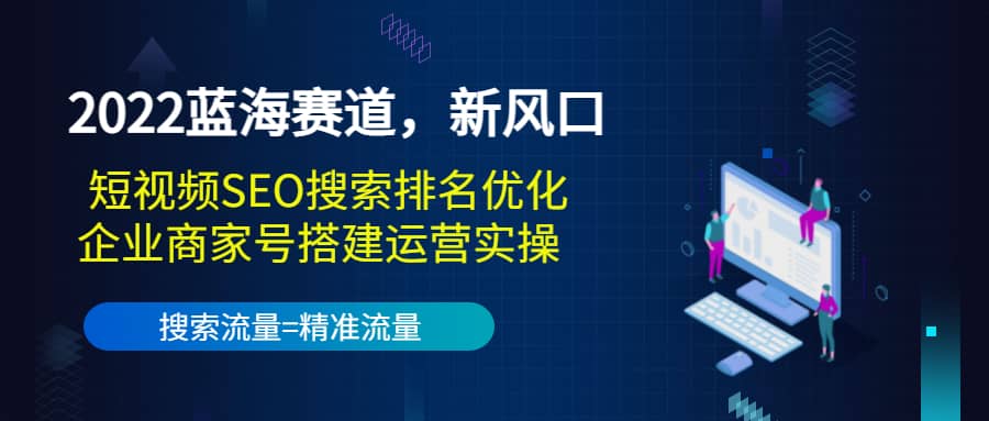 2022蓝海赛道，新风口：短视频SEO搜索排名优化 企业商家号搭建运营实操-克用笔记