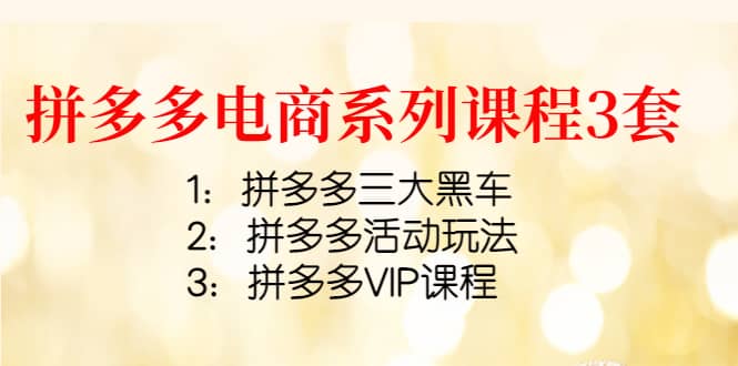 拼多多电商系列课程3套：拼多多三大黑车 拼多多活动玩法 拼多多VIP课程-克用笔记