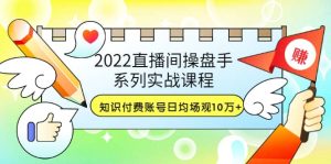 2022直播间操盘手系列实战课程：知识付费账号日均场观10万 (21节视频课)-克用笔记