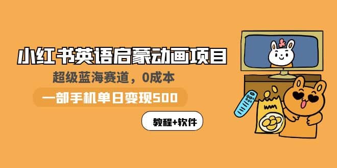 小红书英语启蒙动画项目：蓝海赛道 0成本，一部手机日入500 （教程 资源）-克用笔记