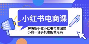 小红书电商课程，解决新手做小红书电商困惑，小白一台手机也能做电商-克用笔记