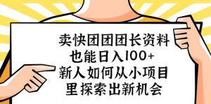 卖快团团团长资料也能日入100  新人如何从小项目里探索出新机会-克用笔记