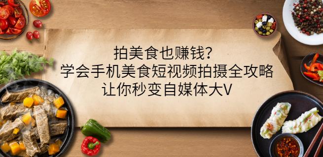 拍美食也赚钱？学会手机美食短视频拍摄全攻略，让你秒变自媒体大V-克用笔记