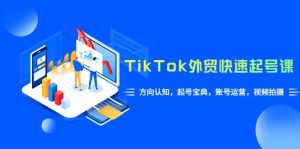 TikTok/外贸·快速起号课，方向认知，起号宝典，账号运营，视频拍摄(33节)-克用笔记