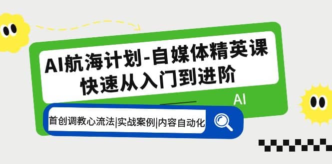 AI航海计划-自媒体精英课 入门到进阶 首创调教心流法|实战案例|内容自动化-克用笔记