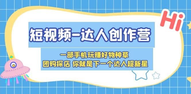短视频-达人创作营 一部手机玩赚好物种草 团购探店 你就是下一个达人超新星-克用笔记
