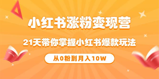 《小红书涨粉变现营》21天带你掌握小红书爆款玩法 从0粉到月入10W-克用笔记