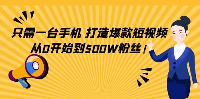 只需一台手机，轻松打造爆款短视频，从0开始到500W粉丝-克用笔记