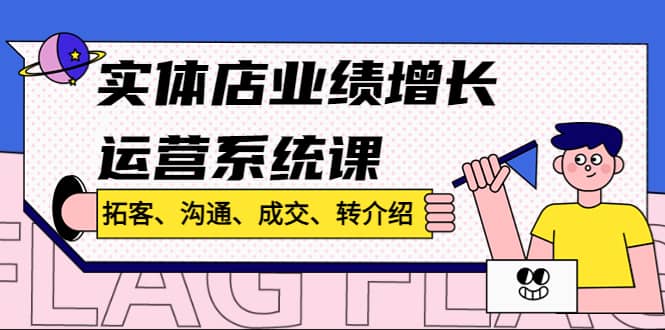 实体店业绩增长运营系统课，拓客、沟通、成交、转介绍!-克用笔记