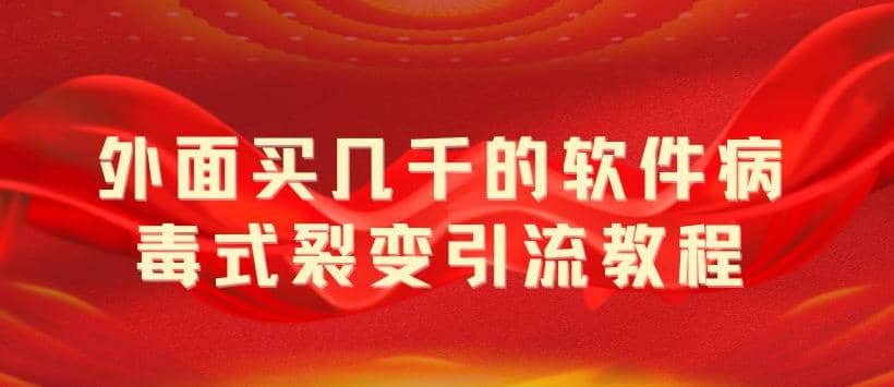 外面卖几千的软件病毒式裂变引流教程，病毒式无限吸引精准粉丝【揭秘】-克用笔记