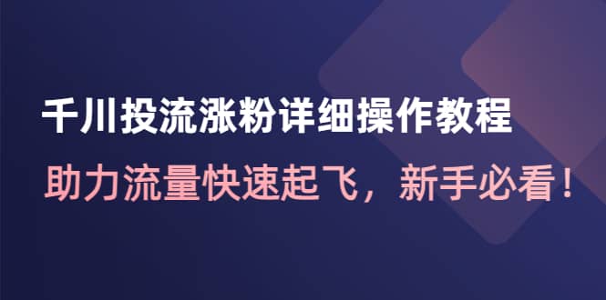 千川投流涨粉详细操作教程：助力流量快速起飞，新手必看-克用笔记