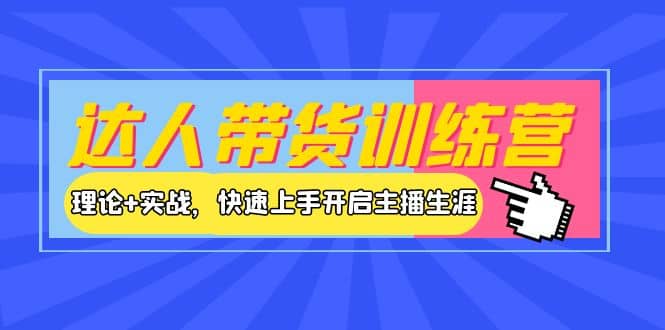 达人带货训练营，理论 实战，快速上手开启主播生涯！-克用笔记