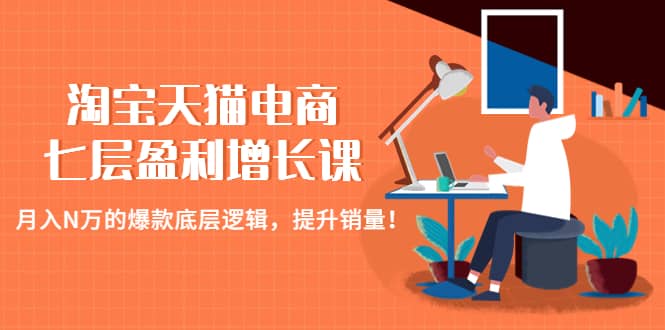 淘宝天猫电商七层盈利增长课：月入N万的爆款底层逻辑，提升销量-克用笔记