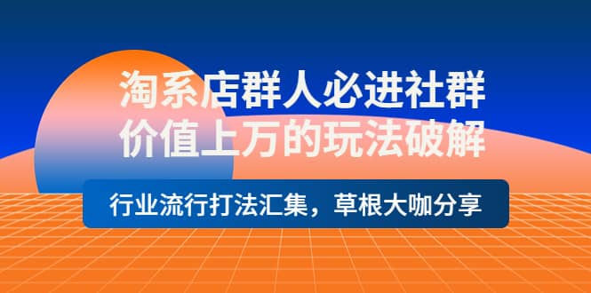 淘系店群人必进社群，价值上万的玩法破解，行业流行打法汇集，草根大咖分享-克用笔记
