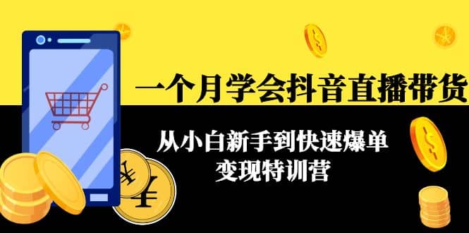 一个月学会抖音直播带货：从小白新手到快速爆单变现特训营(63节课)-克用笔记