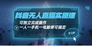 抖音无人直播实操课：可独立完成操作，一人一手机一电脑便可搞定-克用笔记