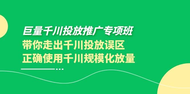 巨量千川投放推广专项班，带你走出千川投放误区正确使用千川规模化放量-克用笔记