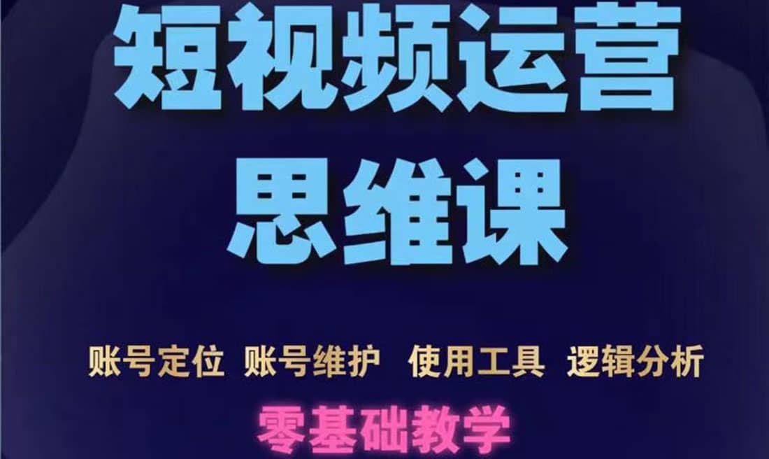 短视频运营思维课：账号定位 账号维护 使用工具 逻辑分析（10节课）-克用笔记