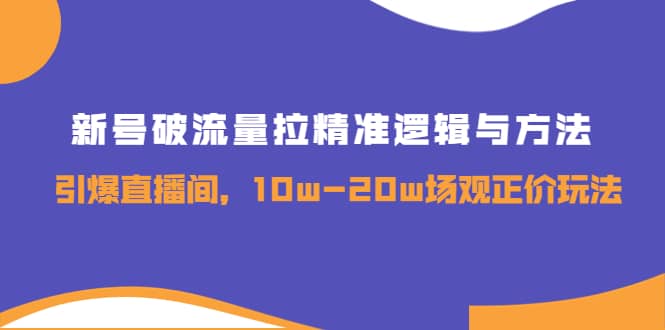 新号破流量拉精准逻辑与方法，引爆直播间，10w-20w场观正价玩法-克用笔记