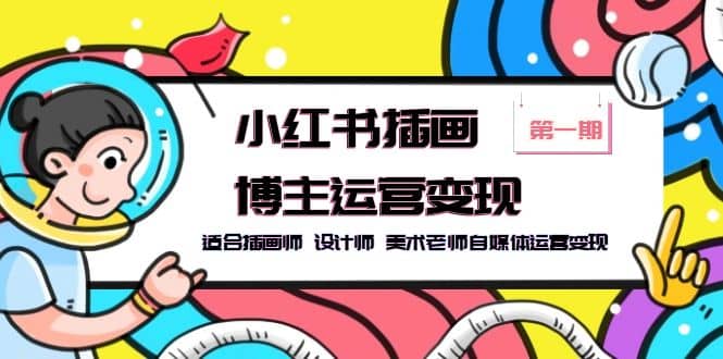 小红书插画博主运营变现-第1期，适合插画师 设计师 美术老师自媒体运营变现-克用笔记