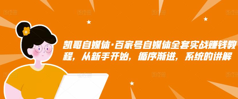 凯哥自媒体·百家号自媒体全套实战赚钱教程，从新手开始，循序渐进，系统的讲解-克用笔记