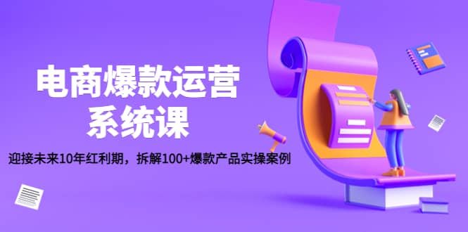 电商爆款运营系统课：迎接未来10年红利期，拆解100 爆款产品实操案例-克用笔记